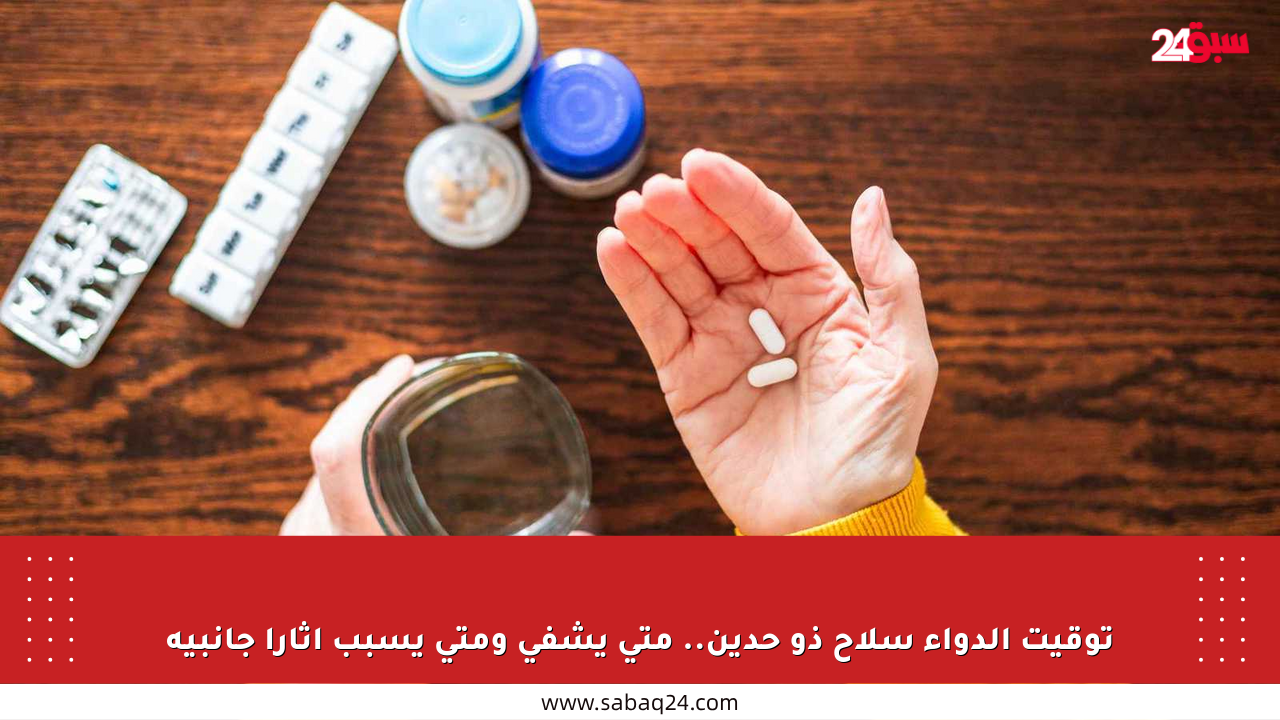 توقيت الدواء سلاح ذو حدين.. متى يشفي ومتى يسبب آثارا جانبية